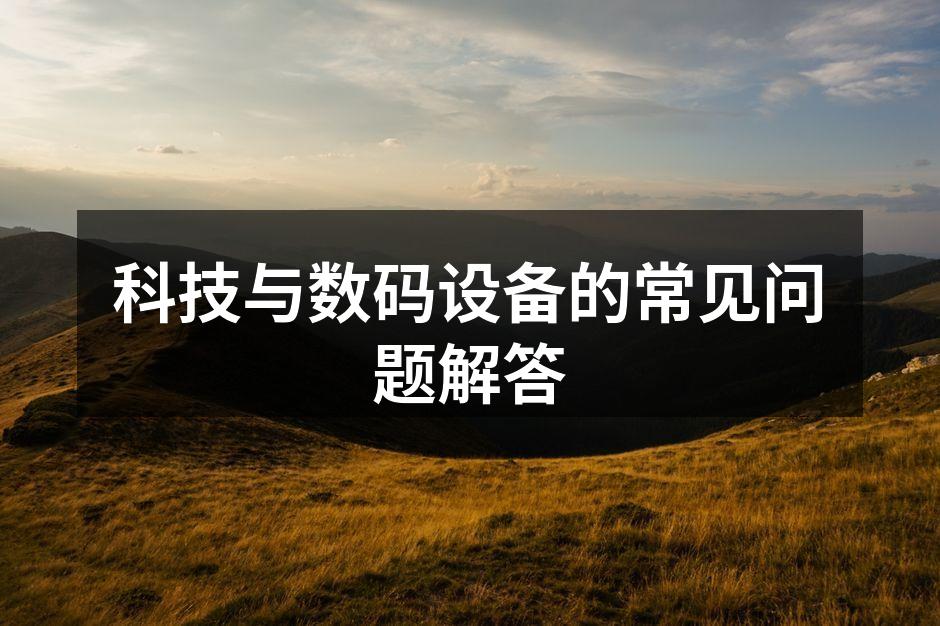 科技与数码设备的常见问题解答